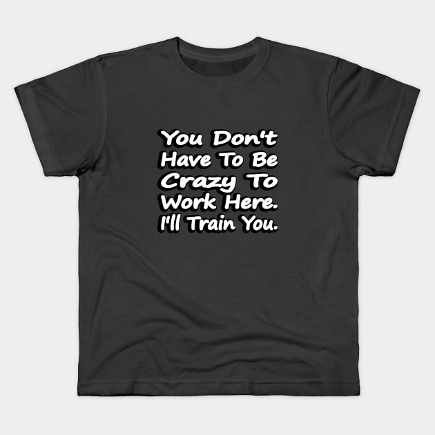 You Don't Have To Be Crazy To Work Here Kids T-Shirt by DinaShalash